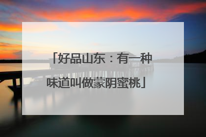 好品山东：有一种味道叫做蒙阴蜜桃