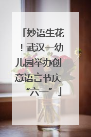 妙语生花！武汉一幼儿园举办创意语言节庆“六一”