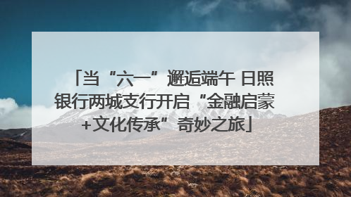 当“六一”邂逅端午 日照银行两城支行开启“金融启蒙+文化传承”奇妙之旅