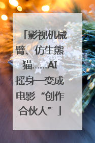 影视机械臂、仿生熊猫……AI摇身一变成电影“创作合伙人”