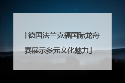 德国法兰克福国际龙舟赛展示多元文化魅力