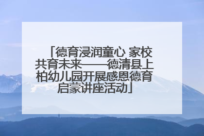 德育浸润童心 家校共育未来——德清县上柏幼儿园开展感恩德育启蒙讲座活动