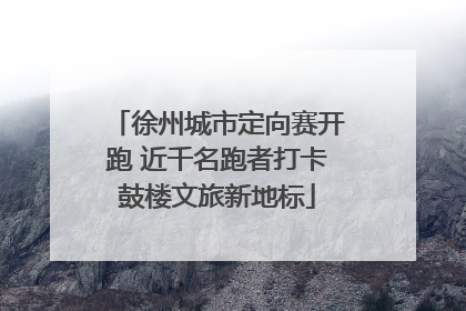 徐州城市定向赛开跑 近千名跑者打卡鼓楼文旅新地标