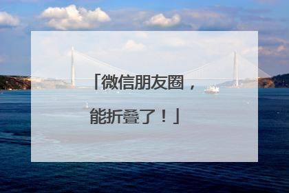 微信朋友圈，能折叠了！