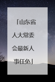 山东省人大常委会最新人事任免