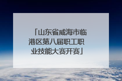 山东省威海市临港区第八届职工职业技能大赛开赛