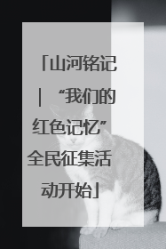 山河铭记｜“我们的红色记忆”全民征集活动开始
