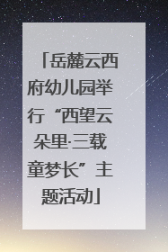 岳麓云西府幼儿园举行“西望云朵里·三载童梦长”主题活动