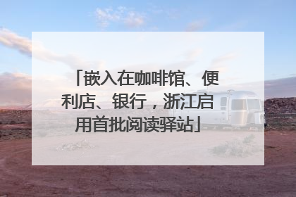 嵌入在咖啡馆、便利店、银行，浙江启用首批阅读驿站