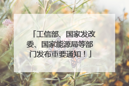 工信部、国家发改委、国家能源局等部门发布重要通知！