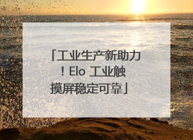 工业生产新助力！Elo 工业触摸屏稳定可靠