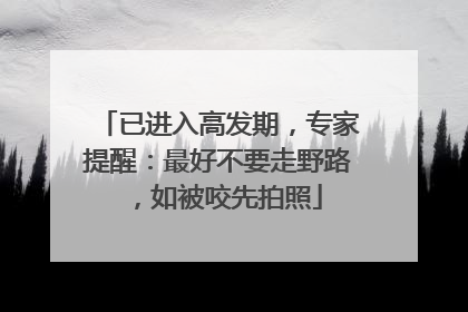 已进入高发期，专家提醒：最好不要走野路，如被咬先拍照