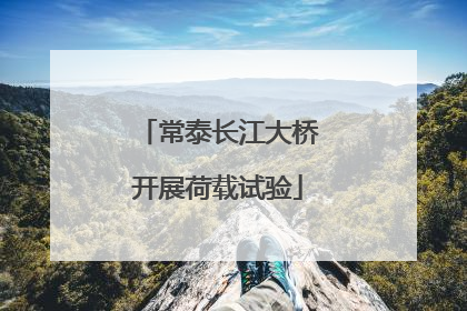 常泰长江大桥开展荷载试验