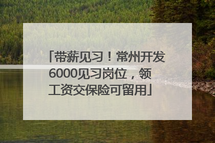 带薪见习！常州开发6000见习岗位，领工资交保险可留用