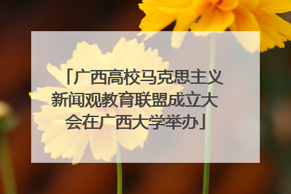 广西高校马克思主义新闻观教育联盟成立大会在广西大学举办