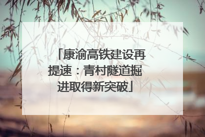 康渝高铁建设再提速：青村隧道掘进取得新突破