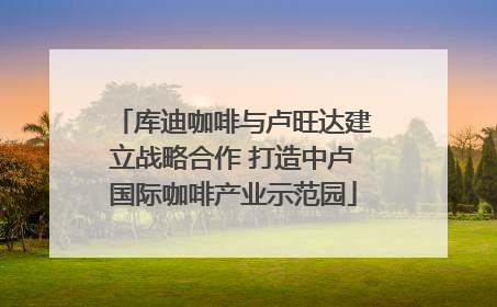 库迪咖啡与卢旺达建立战略合作 打造中卢国际咖啡产业示范园