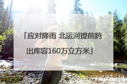 应对降雨 北运河提前腾出库容160万立方米