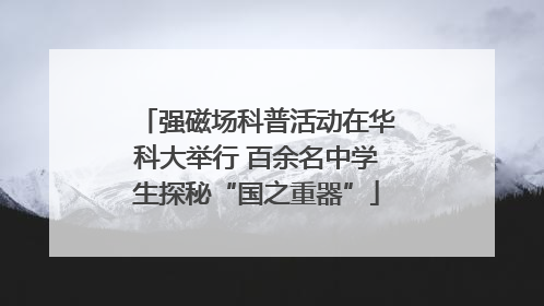 强磁场科普活动在华科大举行 百余名中学生探秘“国之重器”