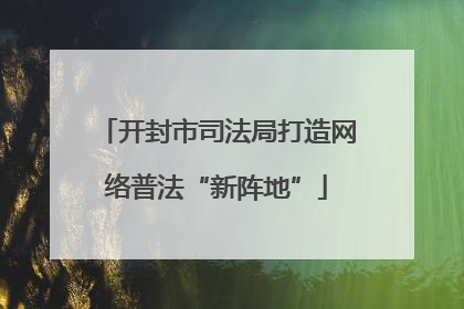 开封市司法局打造网络普法“新阵地”
