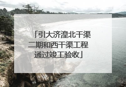 引大济湟北干渠二期和西干渠工程通过竣工验收