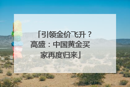 引领金价飞升？高盛：中国黄金买家再度归来