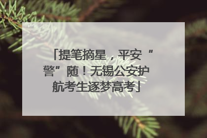 提笔摘星，平安“警”随！无锡公安护航考生逐梦高考