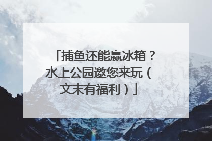 捕鱼还能赢冰箱？水上公园邀您来玩（文末有福利）