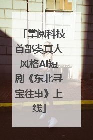 掌阅科技首部类真人风格AI短剧《东北寻宝往事》上线
