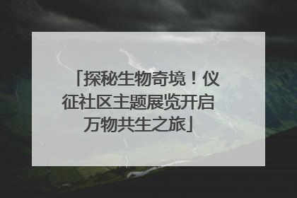 探秘生物奇境！仪征社区主题展览开启万物共生之旅
