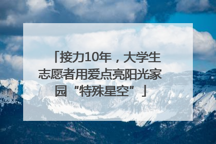 接力10年，大学生志愿者用爱点亮阳光家园“特殊星空”