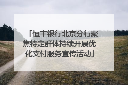 恒丰银行北京分行聚焦特定群体持续开展优化支付服务宣传活动