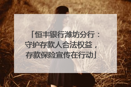 恒丰银行潍坊分行：守护存款人合法权益，存款保险宣传在行动