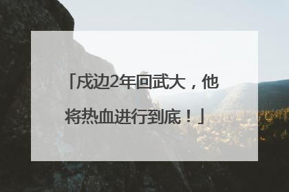 戍边2年回武大，他将热血进行到底！