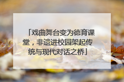 戏曲舞台变为德育课堂，非遗进校园架起传统与现代对话之桥