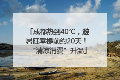 成都热到40℃，避暑旺季提前约20天！“清凉消费”升温