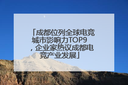 成都位列全球电竞城市影响力TOP9，企业家热议成都电竞产业发展