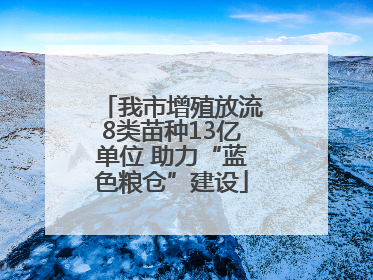 我市增殖放流8类苗种13亿单位 助力“蓝色粮仓”建设