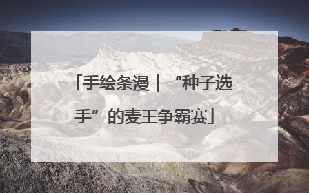 手绘条漫｜“种子选手”的麦王争霸赛