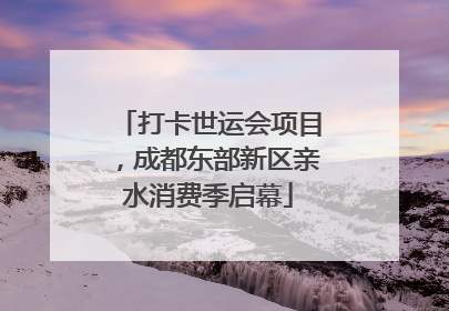 打卡世运会项目，成都东部新区亲水消费季启幕