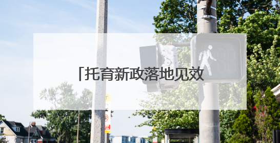 托育新政落地见效 灵活托育模式解双职工家庭照护难题