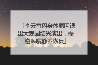 李云霄因身体原因退出大观园绍兴演出，需遵医嘱静养恢复