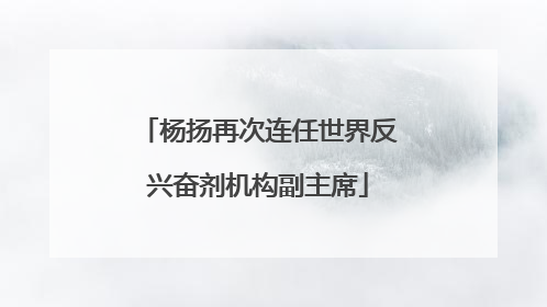 杨扬再次连任世界反兴奋剂机构副主席