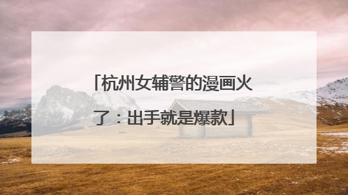 杭州女辅警的漫画火了：出手就是爆款