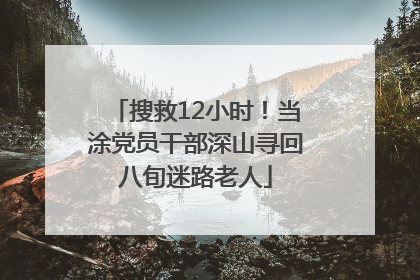 搜救12小时！当涂党员干部深山寻回八旬迷路老人