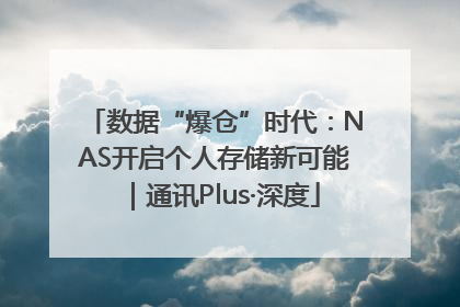 数据“爆仓”时代：NAS开启个人存储新可能｜通讯Plus·深度