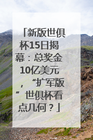 新版世俱杯15日揭幕：总奖金10亿美元，“扩军版”世俱杯看点几何？