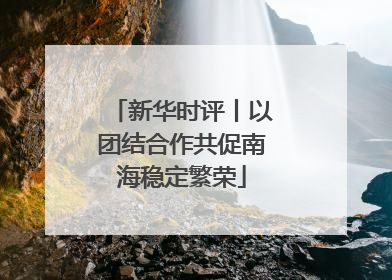 新华时评丨以团结合作共促南海稳定繁荣