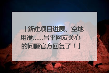 新建项目进展、空地用途……昌平网友关心的问题官方回复了！