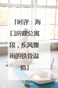 时评：海口房建公寓段，疾风骤雨的铁骨温情